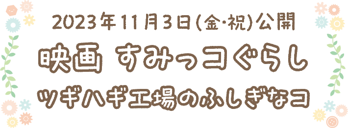 11月3日（金・祝）公開 映画 すみっコぐらしツギハギ工場のふしぎなコ