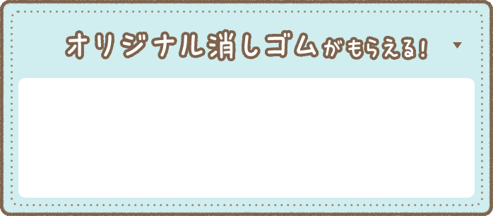オリジナル消しゴムがもらえる！