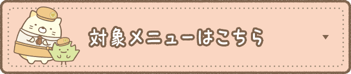 対象メニューはこちら